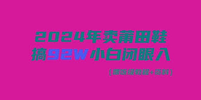 (9329期)2024年卖莆田鞋，搞了92W，小白闭眼操作！-知库