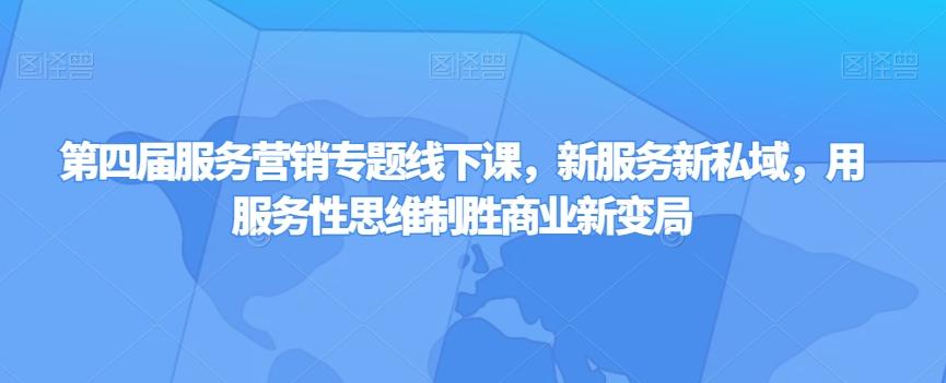 第四届服务营销专题线下课，新服务新私域，用服务性思维制胜商业新变局-知库