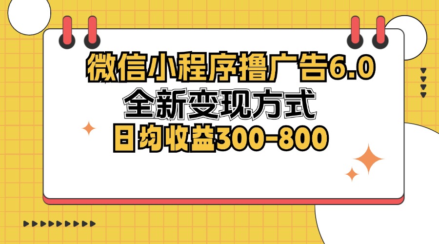 微信小程序撸广告6.0，全新变现方式，日均收益300-800-知库