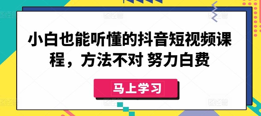 小白也能听懂的抖音短视频课程，方法不对 努力白费-知库