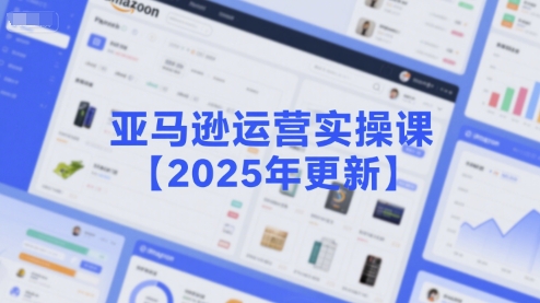 亚马逊运营实操课【2025年更新】主要内容包括亚马逊选品策略解析，选品重点方法、新品口诀必学等-知库