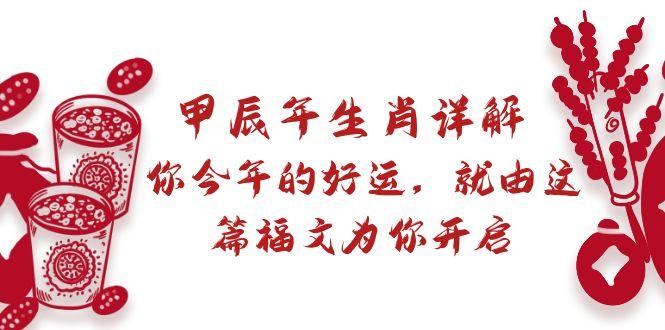 某付费文章：甲辰年生肖详解: 你今年的好运，就由这篇福文为你开启-知库