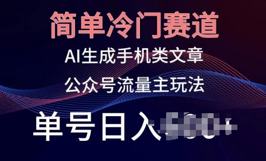 简单冷门赛道，AI生成手机类文章，公众号流量主玩法，单号日入100+【揭秘】-知库