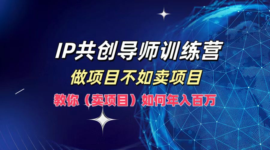 IP共创导师训练营，做项目不如卖项目，教你(卖项目)如何实现年入百万-知库