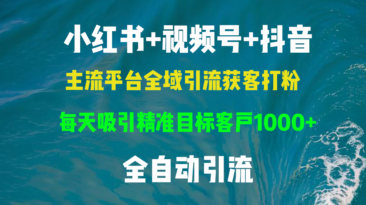 小红书，视频号，抖音主流平台全域引流获客打粉，每天吸引精准目标客户…-知库