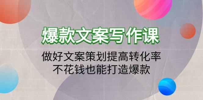 (9508期)爆款文案写作课：做好文案策划提高转化率，不花钱也能打造爆款(19节课)-知库