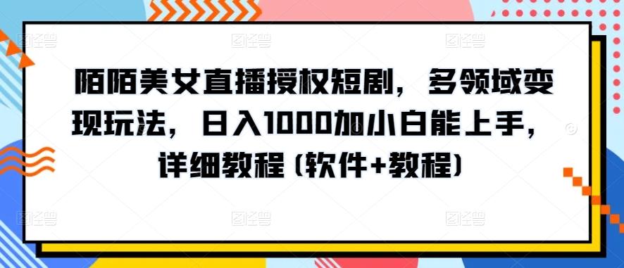 陌陌美女直播授权短剧，多领域变现玩法，日入1000加小白能上手，详细教程(软件+教程)【揭秘】-知库