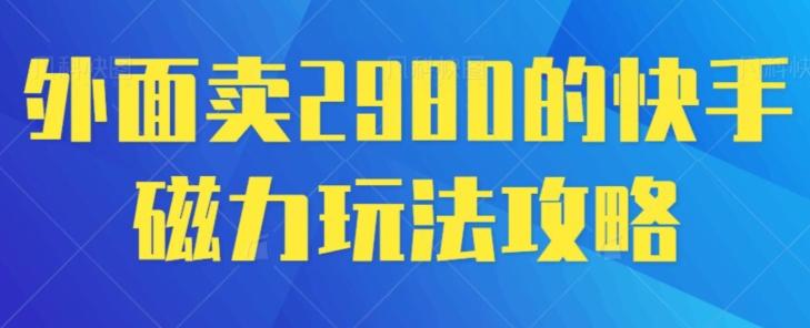 外面卖2980的快手磁力搬砖教程，适合新手小白操作-知库