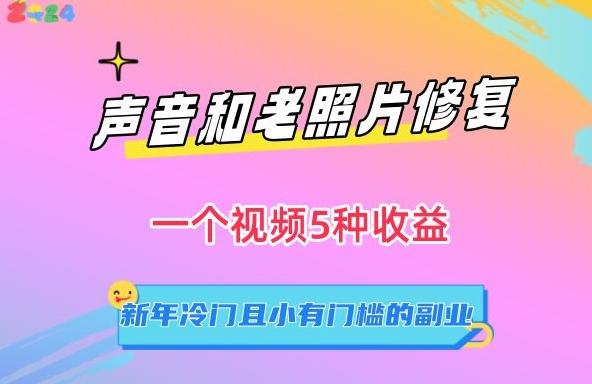 声音和老照片修复，一个视频5种收益，新年冷门且小有门槛的副业【揭秘】-知库