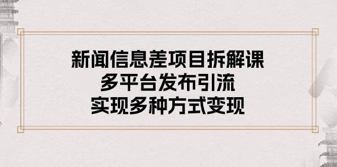 新闻信息差项目拆解课：多平台发布引流，实现多种方式变现-知库