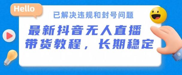 抖音无人直播带货，长期稳定，已解决违规和封号问题，开播24小时必出单【揭秘】-知库