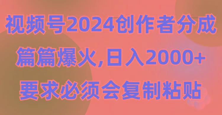 (9292期)视频号2024创作者分成，片片爆火，要求必须会复制粘贴，日入2000+-知库