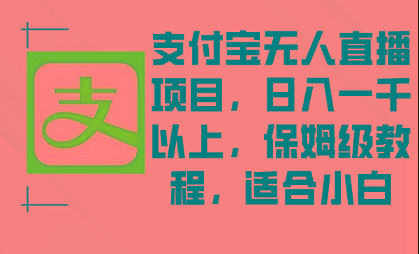 支付宝无人直播项目，日入一千以上，保姆级教程，适合小白-知库