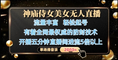 神庙侍女美女无人直播，轻松起号，有着全网最权威的防封技术，单场撸音浪1k+-知库