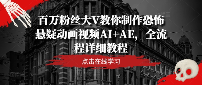 百万粉丝大V教你制作恐怖悬疑动画视频AI+AE，全流程详细教程-知库