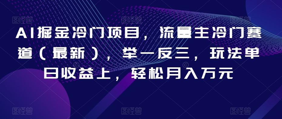 AI掘金冷门项目，流量主冷门赛道（最新），举一反三，玩法单日收益上，轻松月入万元【揭秘】-知库