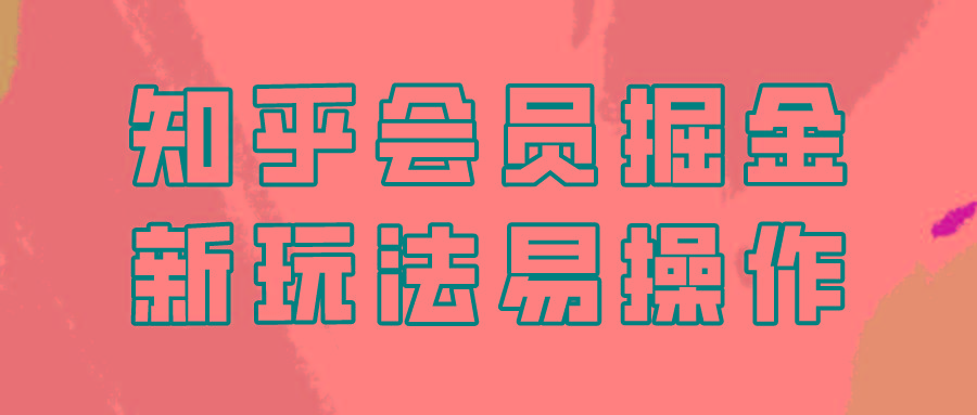 知乎会员掘金，新玩法易变现，新手也可日入300元！-知库