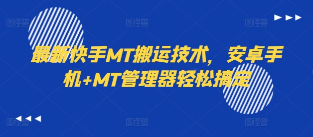 最新快手MT搬运技术，安卓手机+MT管理器轻松搞定-知库