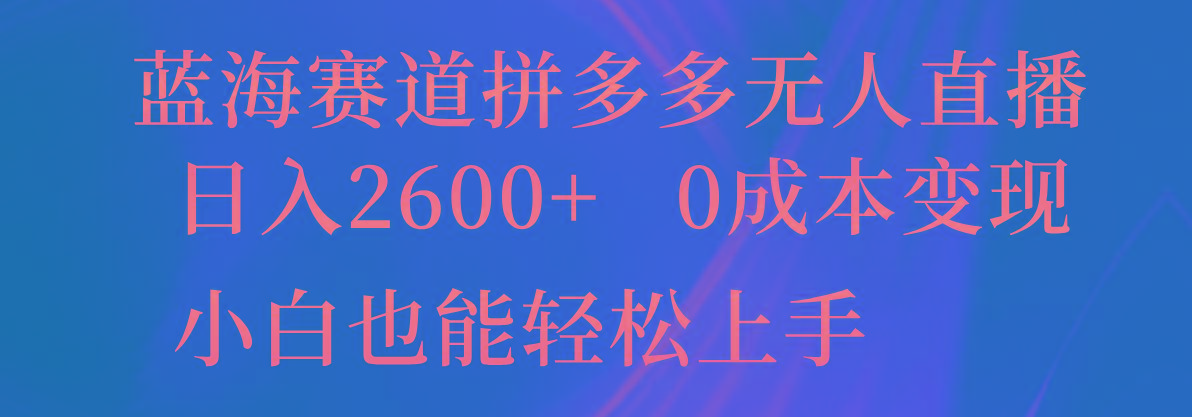 蓝海赛道拼多多无人直播，日入2600+，0成本变现，小白也能轻松上手-知库