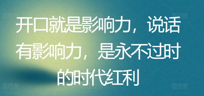 开口就是影响力，说话有影响力，是永不过时的时代红利-知库