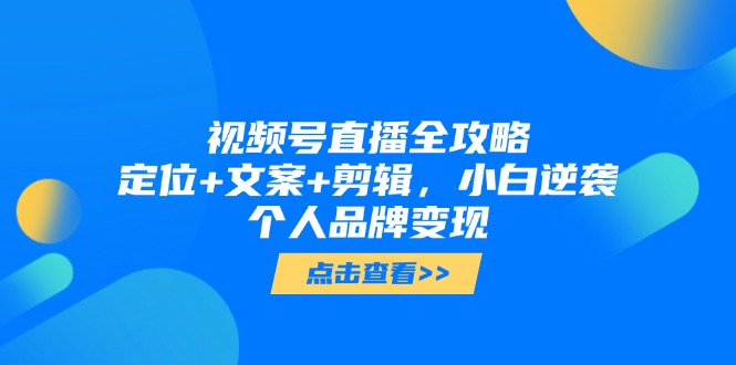 视频号直播全攻略，定位+文案+剪辑，小白逆袭个人品牌变现-知库