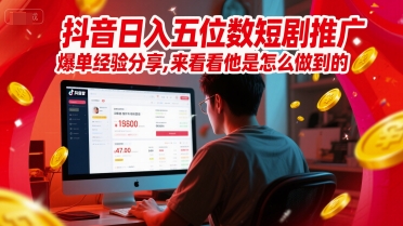 抖音日入五位数短剧推广爆单经验分享，来看看他是怎么做到的？-知库