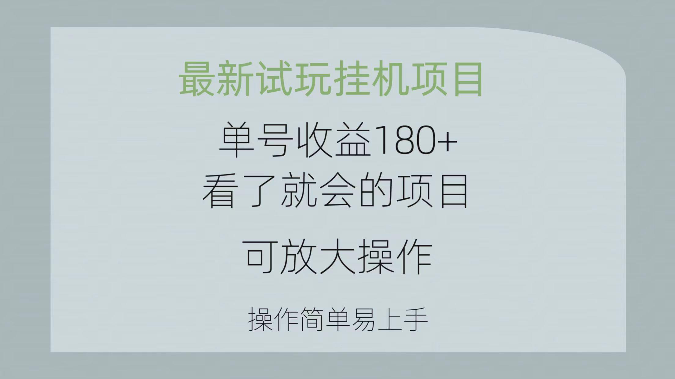 最新试玩挂机项目 单号收益180+看了就会的项目，可放大操作 操作简单易…-知库