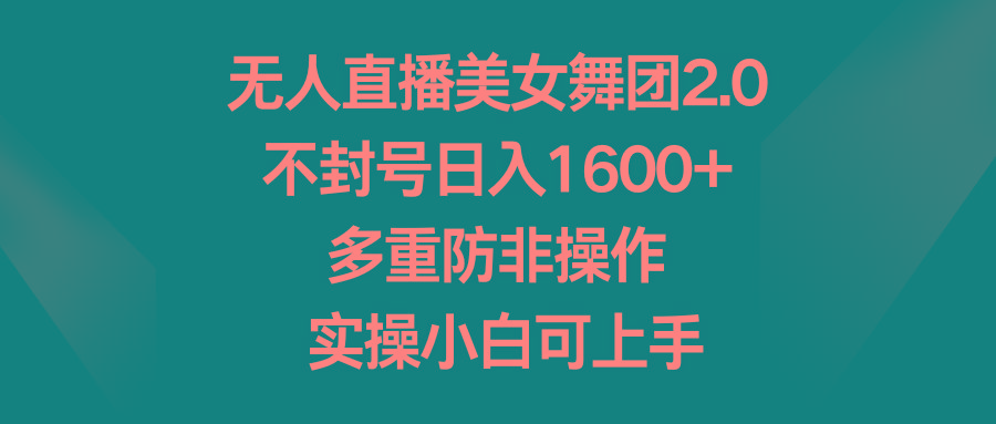 无人直播美女舞团2.0，不封号日入1600+，多重防非操作， 实操小白可上手-知库