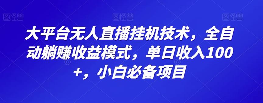 大平台无人直播挂机技术，全自动躺赚收益模式，单日收入100+，小白必备项目-知库