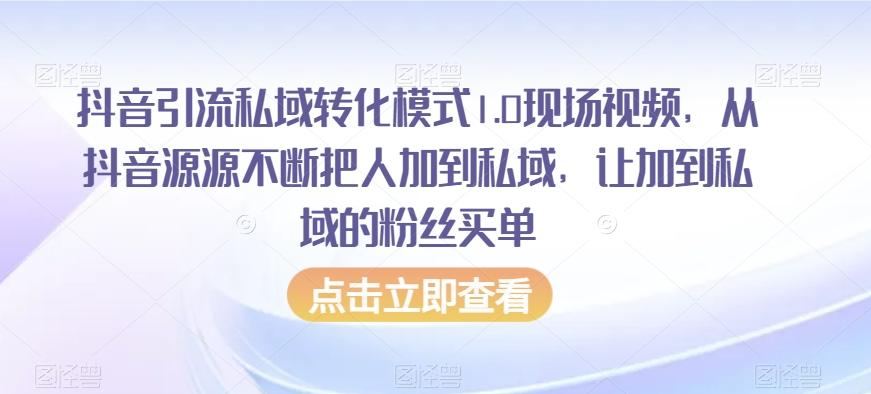 抖音引流私域转化模式1.0现场视频，从抖音源源不断把人加到私域，让加到私域的粉丝买单-知库