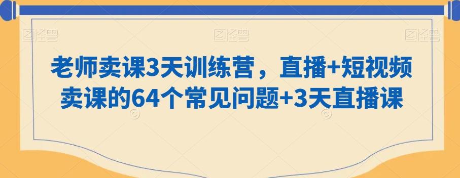 老师卖课3天训练营，直播+短视频卖课的64个常见问题+3天直播课-知库