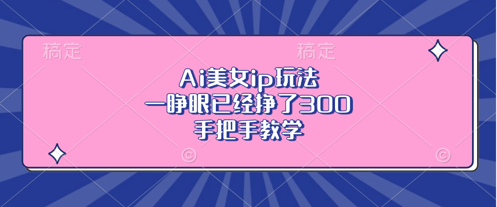 Ai美女ip玩法，一睁眼已经挣了300，手把手教学-知库