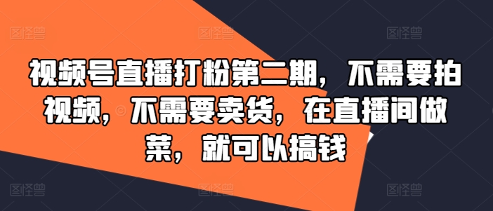 视频号直播打粉第二期，不需要拍视频，不需要卖货，在直播间做菜，就可以搞钱-知库