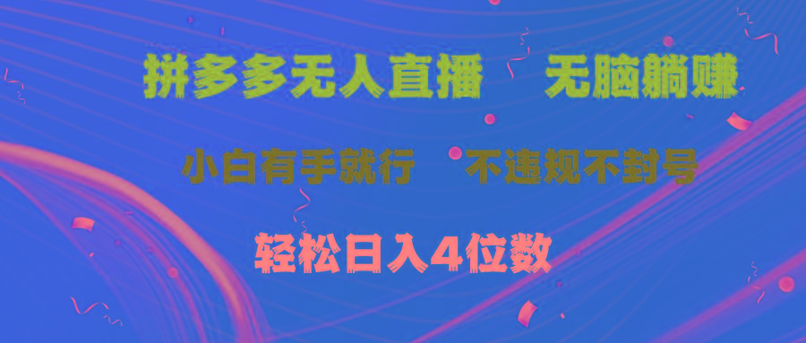 拼多多无人直播 无脑躺赚小白有手就行 不违规不封号轻松日入4位数-知库