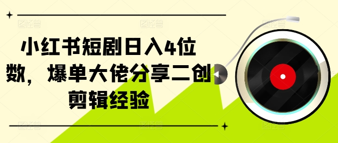 小红书短剧日入4位数，爆单大佬分享二创剪辑经验-知库