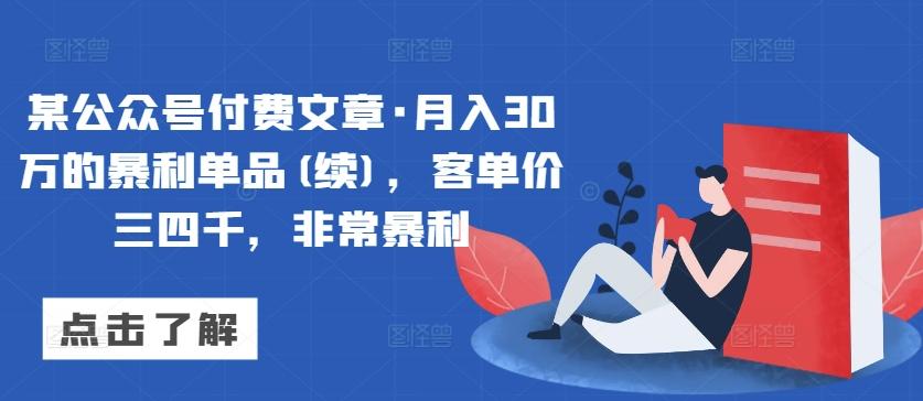 某公众号付费文章·月入30万的暴利单品(续)，客单价三四千，非常暴利-知库