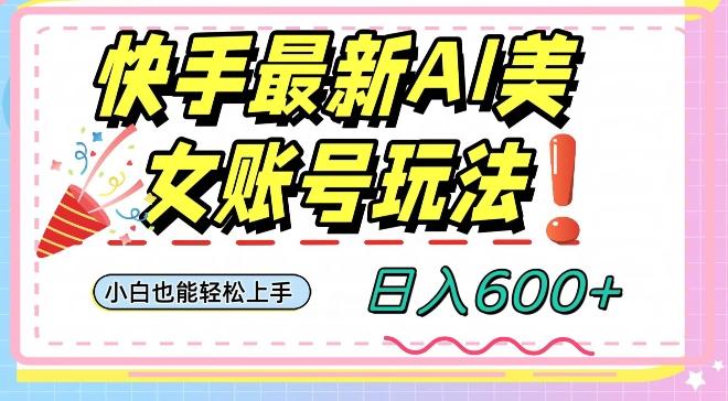 快手AI美女号最新玩法，日入600+小白级别教程【揭秘】-知库