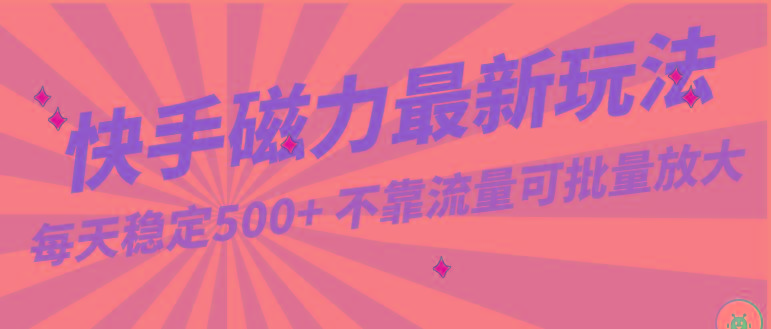 每天稳定500+，外面卖2980的快手磁力最新玩法，不靠流量可批量放大，手机电脑都可操作-知库