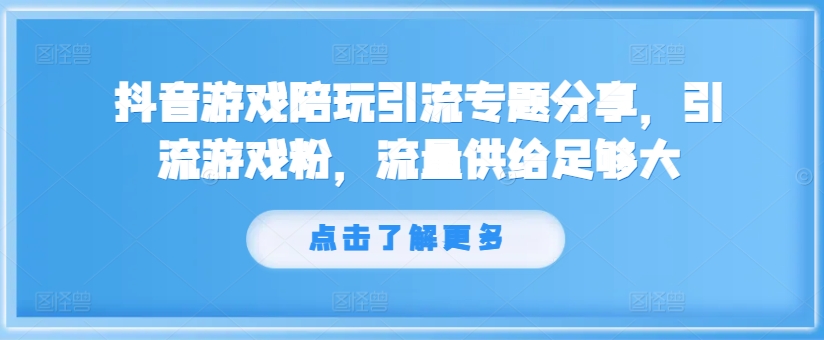 抖音游戏陪玩引流专题分享，引流游戏粉，流量供给足够大-知库