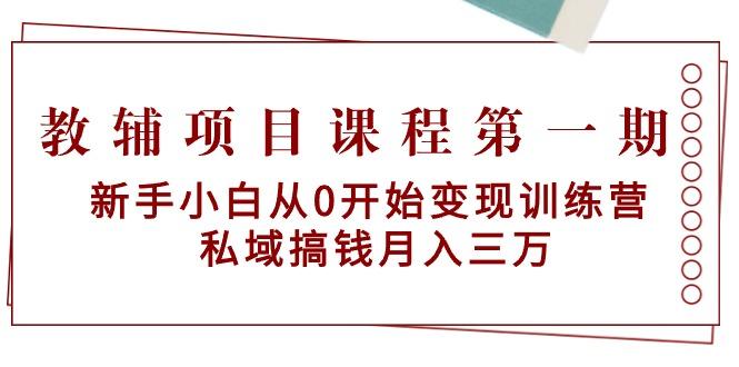 教辅项目课程第一期：新手小白从0开始变现训练营  私域搞钱月入三万-知库