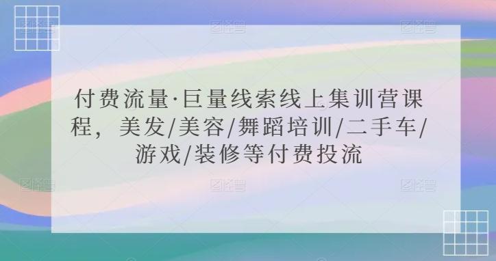 付费流量·巨量线索线上集训营课程，美发/美容/舞蹈培训/二手车/游戏/装修等付费投流-知库