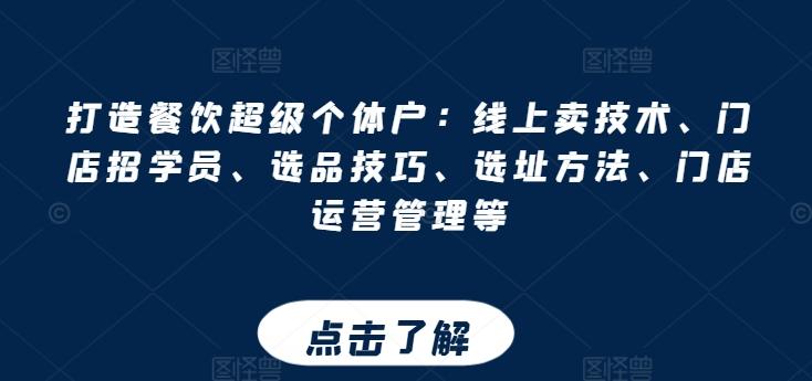 打造餐饮超级个体户：线上卖技术、门店招学员、选品技巧、选址方法、门店运营管理等-知库