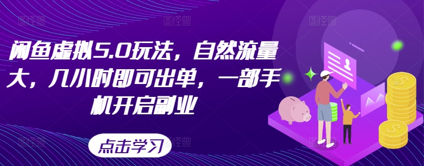 闲鱼虚拟5.0玩法，自然流量大，几小时即可出单，一部手机开启副业-知库