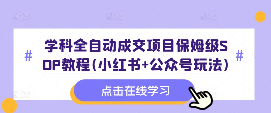 学科全自动成交项目保姆级SOP教程(小红书+公众号玩法)含资料-知库