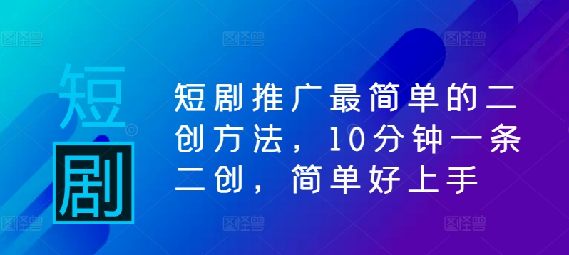 短剧推广最简单的二创方法，10分钟一条二创，简单好上手-知库