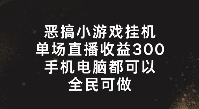 恶搞小游戏挂机，单场直播300+，全民可操作【揭秘】-知库