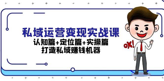 私域运营变现实战课：认知篇+定位篇+实操篇，打造私域赚钱机器-知库