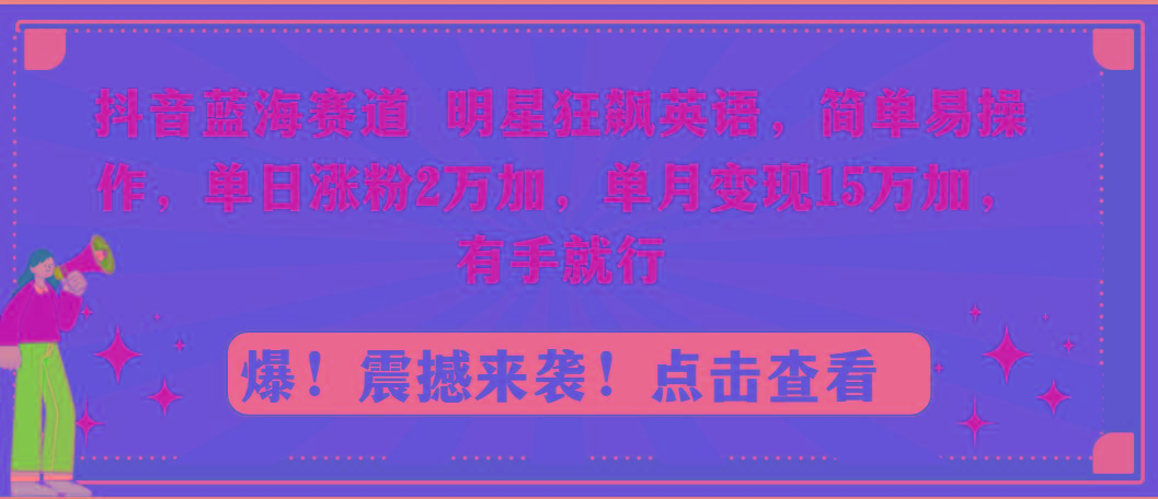 抖音蓝海赛道，明星狂飙英语，简单易操作，单日涨粉2万加，单月变现15万…-知库