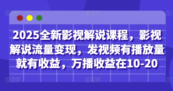 2025全新影视解说课程，影视解说流量变现，发视频有播放量就有收益，万播收益在10-20-知库