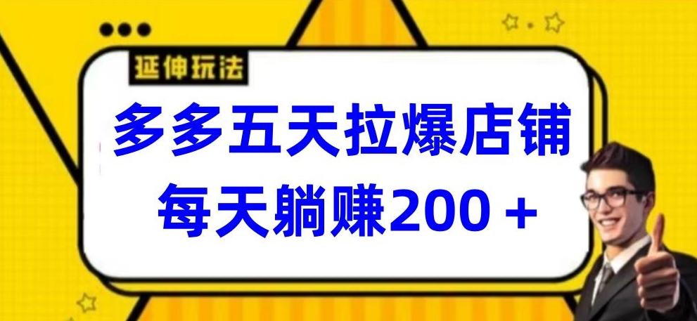 多多五天拉爆店铺，每天躺赚200+【揭秘】-知库